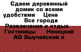 Сдаем деревянный домик со всеми удобствми. › Цена ­ 2 500 - Все города Развлечения и отдых » Гостиницы   . Ненецкий АО,Выучейский п.